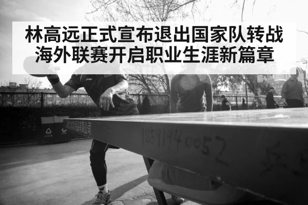 林高远正式宣布退出国家队转战海外联赛开启职业生涯新篇章