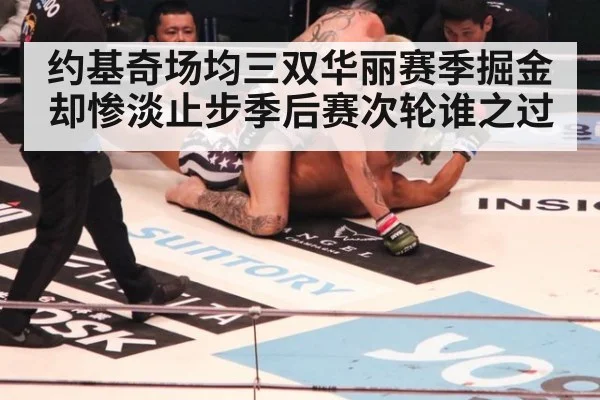 约基奇场均三双华丽赛季掘金却惨淡止步季后赛次轮谁之过