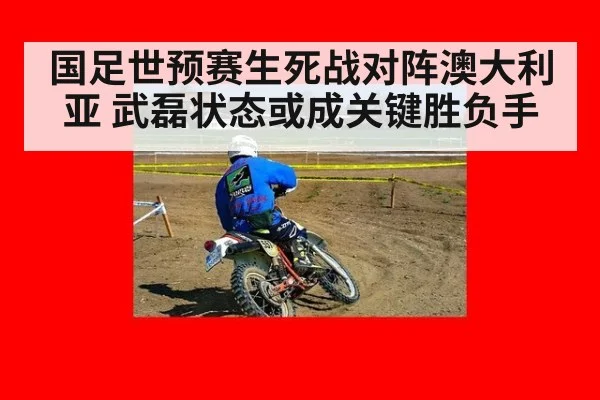 国足世预赛生死战对阵澳大利亚 武磊状态或成关键胜负手