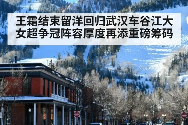 王霜结束留洋回归武汉车谷江大女超争冠阵容厚度再添重磅筹码